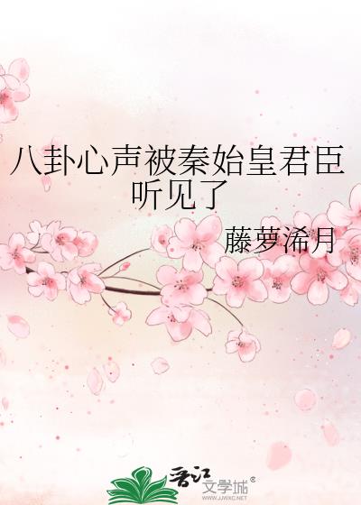 八卦心声被秦始皇君臣听见了作者:藤萝浠月