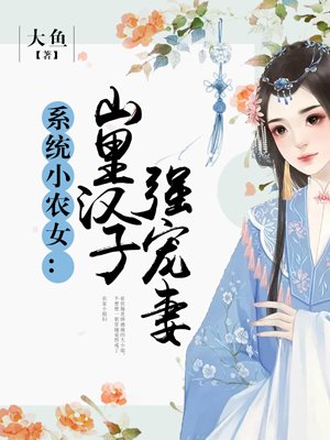 系统小农女:山里汉子强宠妻好看吗