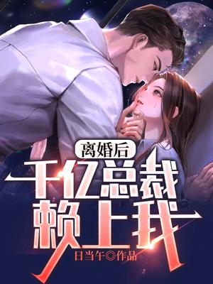 离婚后，千亿总裁赖上我