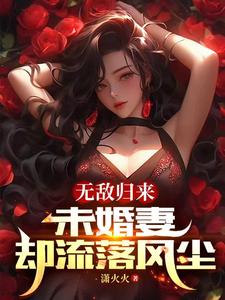 无敌归来，未婚妻却流落风尘